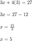 3x+4(3)=27\\\\3x=27-12\\\\x=\frac{15}{3}\\\\x=5