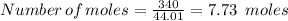 Number \, of \, moles = \frac{340}{44.01} = 7.73 \, \, \, moles