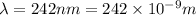 \lambda =242nm=242\times 10^{-9}m