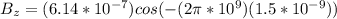 B_z = (6.14*10^{-7}) cos (- (2 \pi * 10^{9})(1.5 *10^{-9}))
