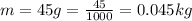 m =45g = \frac{45}{1000} = 0.045kg