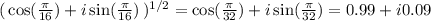 (\, \cos(\frac{\pi}{16}) + i\sin(\frac{\pi}{16}) \,)^{1/2}  =  \cos(\frac{\pi}{32}) + i\sin(\frac{\pi}{32})  = 0.99 + i0.09