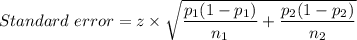 Standard\  error = z \times \sqrt{\dfrac{p_1(1-p_1)}{n_1} + \dfrac{p_2 (1-p_2)}{n_2}  } \\\\