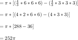 =\pi*[(\frac{4}{3}*6*6*6) - (\frac{4}{3}*3*3*3)]\\\\=\pi*[(4*2*6*6)-(4*3*3)]\\\\=\pi *[288-36]\\\\=252\pi