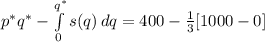p^*q^*-\int\limits^{q^*}_0 {s(q)} \, dq=400-\frac{1}{3} [1000-0]