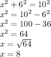 {x}^{2}  +  {6}^{2}  = 10 {}^{2}  \\  {x}^{2}  =  {10}^{2}  -  {6}^{2}  \\ x {}^{2}  = 100 - 36 \\  {x}^{2}  = 64 \\ x =  \sqrt{64}  \\ x = 8