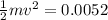 \frac{1}{2}mv^2=0.0052