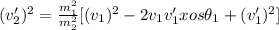 (v'_2)^2  = \frac{m_1^2}{m_2^2}[(v_1)^2 - 2 v_1v_1' xos \theta _1 + (v'_1)^2]