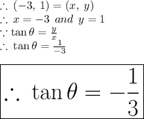 \therefore \: ( - 3, \: 1) = (x, \: y) \\ \therefore \:x =  - 3 \:  \: and \:  \: y = 1 \\ \because  \tan \theta  =  \frac{y}{x}  \\  \therefore \:\tan \theta  =  \frac{1}{ - 3}  \\  \\    \huge \red{ \boxed{\therefore \:\tan \theta  =  -  \frac{1}{3} }}