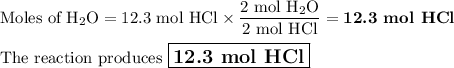 \text{Moles of H$_{2}$O} = \text{12.3 mol HCl} \times \dfrac{\text{2 mol H$_{2}$O}}{\text{2 mol HCl}} = \textbf{12.3 mol HCl}\\\\\text{The reaction produces $\large \boxed{\textbf{12.3 mol HCl}}$}