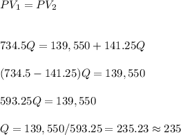 PV_1=PV_2\\\\\\734.5Q=139,550+141.25Q\\\\(734.5-141.25)Q=139,550\\\\593.25Q=139,550\\\\Q=139,550/593.25=235.23\approx235