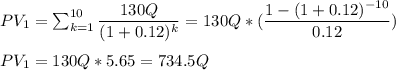 PV_1=\sum_{k=1}^{10}\dfrac{130Q}{(1+0.12)^k}=130Q*(\dfrac{1-(1+0.12)^{-10}}{0.12})\\\\PV_1=130Q*5.65=734.5Q