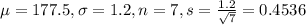 \mu = 177.5, \sigma = 1.2, n = 7, s = \frac{1.2}{\sqrt{7}} = 0.4536