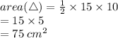 area ( \triangle) =  \frac{1}{2}  \times 15 \times 10 \\  = 15 \times 5 \\  = 75 \:  {cm}^{2}