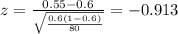 z=\frac{0.55 -0.6}{\sqrt{\frac{0.6(1-0.6)}{80}}}=-0.913
