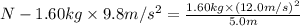 N-1.60kg\times9.8m/s^2=\frac{1.60kg\times(12.0m/s)^2}{5.0m}