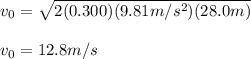 v_0=\sqrt{2(0.300)(9.81m/s^2)(28.0m)}\\\\v_0=12.8m/s