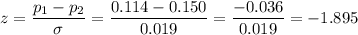 z=\dfrac{p_1-p_2}{\sigma}=\dfrac{0.114-0.150}{0.019}=\dfrac{-0.036}{0.019}=  -1.895