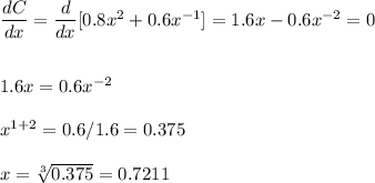 \dfrac{dC}{dx}=\dfrac{d}{dx}[0.8x^2+0.6x^{-1}]=1.6x-0.6x^{-2}=0\\\\\\1.6x=0.6x^{-2}\\\\x^{1+2}=0.6/1.6=0.375\\\\x=\sqrt[3]{0.375} =0.7211