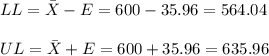 LL=\bar X-E=600-35.96=564.04\\\\UL=\bar X+E=600+35.96=635.96