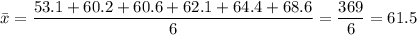 \bar{x}=\dfrac{53.1+60.2+60.6+62.1+64.4+68.6}{6}=\dfrac{369}{6}=61.5