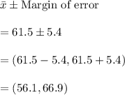 \bar{x}\pm \text{Margin of error}\\\\=61.5\pm 5.4\\\\=(61.5-5.4,61.5+5.4)\\\\=(56.1,66.9)