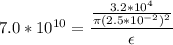 7.0*10^{10} = \dfrac{\frac{3.2*10^4}{\pi (2.5*10^{-2})^2}}{\epsilon}