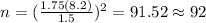 n=(\frac{1.75(8.2)}{1.5})^2 =91.52 \approx 92