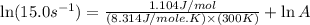 \ln (15.0s^{-1})=\frac{1.104J/mol}{(8.314J/mole.K)\times (300K)}+\ln A