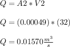 Q = A2*V2\\\\Q = (0.00049)*(32)\\\\Q = 0.01570 \frac{m^3}{s}