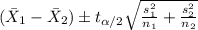(\bar X_1 -\bar X_2 ) \pm t_{\alpha/2}\sqrt{\frac{s^2_1}{n_1} +\frac{s^2_2}{n_2}}