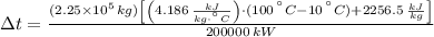 \Delta t = \frac{(2.25\times 10^{5}\,kg)\left[\left(4.186\,\frac{kJ}{kg\cdot ^{\textdegree}C} \right)\cdot (100\,^{\textdegree}C - 10\,^{\textdegree}C)+2256.5\,\frac{kJ}{kg} \right]}{200000\,kW}