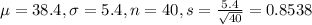 \mu = 38.4, \sigma = 5.4, n = 40, s = \frac{5.4}{\sqrt{40}} = 0.8538