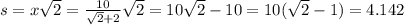 s = x\sqrt{2}  = \frac{10}{\sqrt{2}+2 }\sqrt{2} = 10\sqrt{2} -10 = 10(\sqrt{2}-1) = 4.142