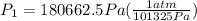 P_1 = 180662.5Pa (\frac{1atm}{101325Pa})