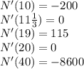 N'(10)=-200\\N'(11\frac{1}{3})=0\\N'(19)=115\\N'(20)=0\\N'(40)=-8600