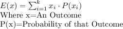 E(x)=\sum_{i=1} ^{k} x_{i} \cdot P(x_{i})\\$Where x=An Outcome\\P(x)=Probability of that Outcome