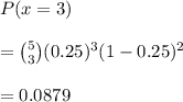 P(x =3)\\\\= \binom{5}{3}(0.25)^3(1-0.25)^2\\\\= 0.0879