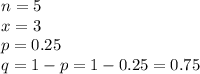 n = 5\\x = 3\\p = 0.25\\q = 1 - p = 1-0.25=0.75