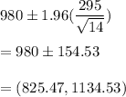 980 \pm 1.96(\dfrac{295}{\sqrt{14}} ) \\\\= 980 \pm 154.53 \\\\= (825.47,1134.53)