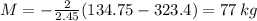 M = -\frac{2}{2.45} (134.75-323.4) = 77 \, kg