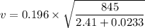 v =0.196\times \sqrt{\dfrac{845}{2.41+0.0233}}