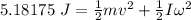 5.18175 \  J= \frac{1}{2}mv^2 + \frac{1}{2} I \omega^2