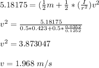 5.18175= (\frac{1}{2} m + \frac{1}{2}* (\frac{I}{r^2})v^2 \\ \\ v^2 = \frac{5.18175}{0.5*0.423+0.5*\frac{0.0352}{0.1252}} \\ \\ v^2 = 3.873047 \\ \\ v = 1.968 \ m/s