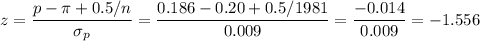 z=\dfrac{p-\pi+0.5/n}{\sigma_p}=\dfrac{0.186-0.20+0.5/1981}{0.009}=\dfrac{-0.014}{0.009}=-1.556