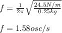f=\frac{1}{2\pi}\sqrt{\frac{24.5N/m}{0.25kg}}\\\\f=1.58osc/s