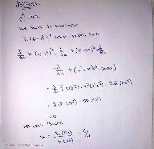 Suppose that instead of estimators of the form aX+e , we consider estimators of the form Θˆ=aX and a