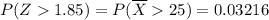 \\ P(Z1.85) = P(\overline{X}25) = 0.03216