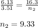 \frac{6.13}{3.51}=\frac{16.3}{n_2}\\\\n_2=9.33