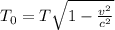 T_{0}=T \sqrt{1-\frac{v^{2}}{c^{2}}}